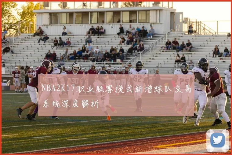 NBA2K17职业联赛模式新增球队交易系统深度解析