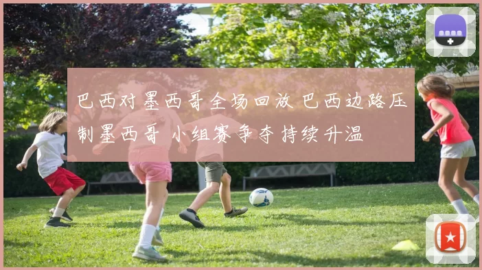 巴西对墨西哥全场回放 巴西边路压制墨西哥 小组赛争夺持续升温