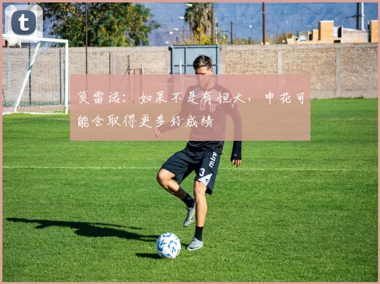 莫雷诺：如果不是有恒大，申花可能会取得更多好成绩