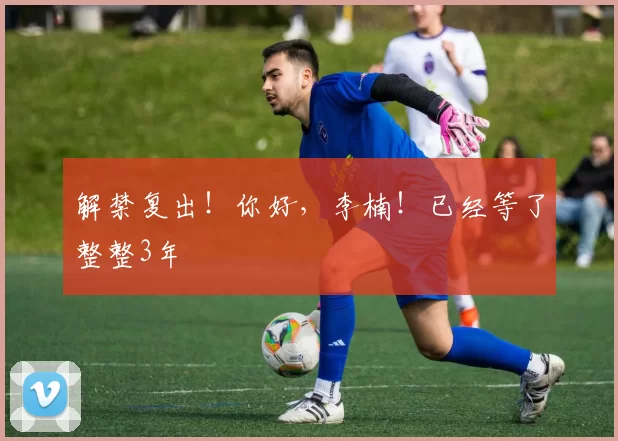 解禁复出！你好，李楠！已经等了整整3年