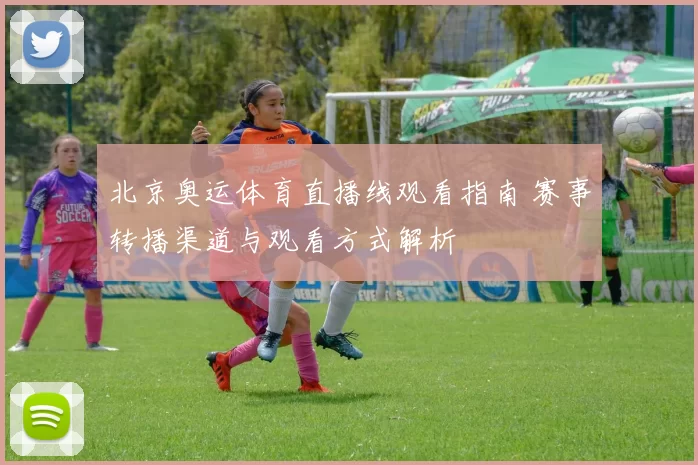 北京奥运体育直播线观看指南 赛事转播渠道与观看方式解析