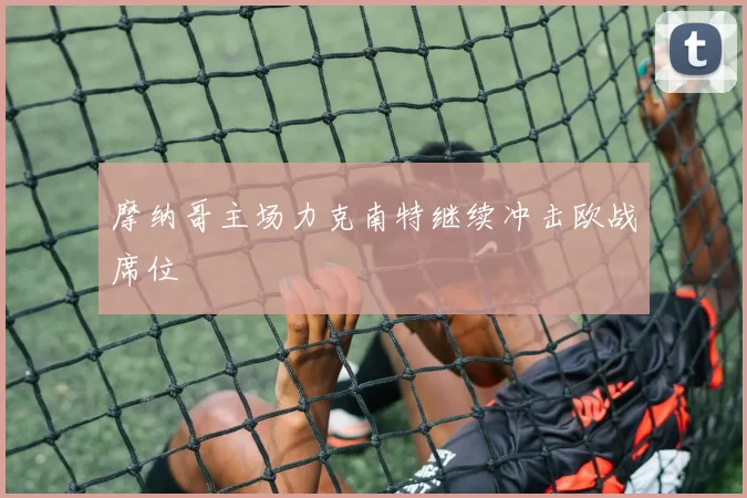 摩纳哥主场力克南特继续冲击欧战席位