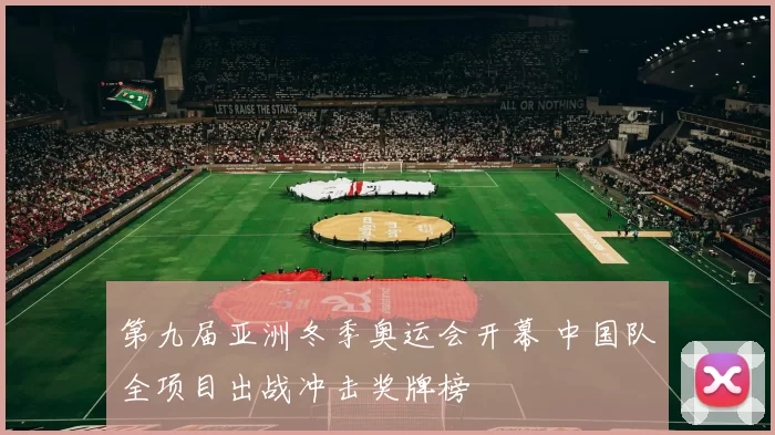 第九届亚洲冬季奥运会开幕 中国队全项目出战冲击奖牌榜
