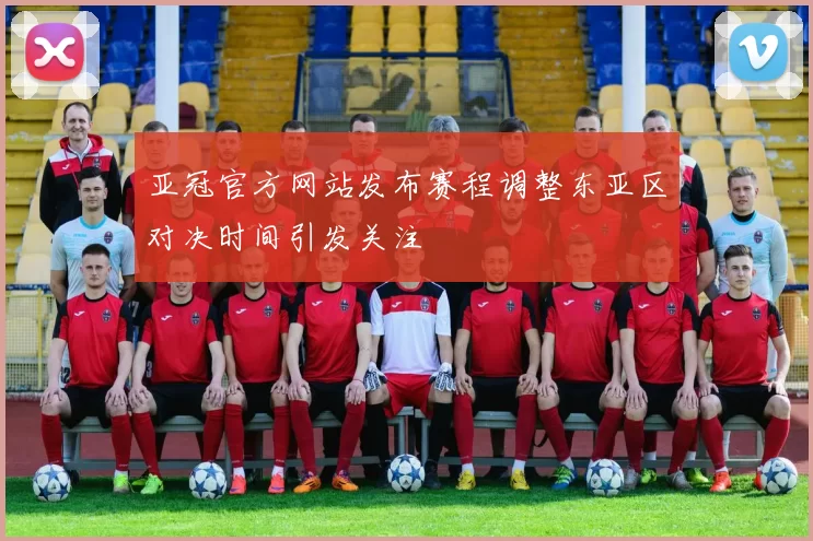 亚冠官方网站发布赛程调整东亚区对决时间引发关注
