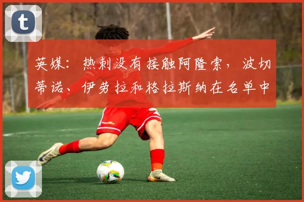 英媒:热刺没有接触阿隆索,波切蒂诺、伊劳拉和格拉斯纳在名单中
