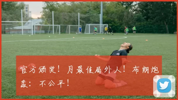 官方颁奖！月最佳局外人！布朗炮轰：不公平！