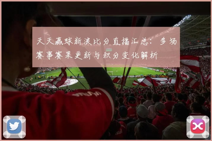 天天赢球新浪比分直播汇总：多场赛事赛果更新与积分变化解析