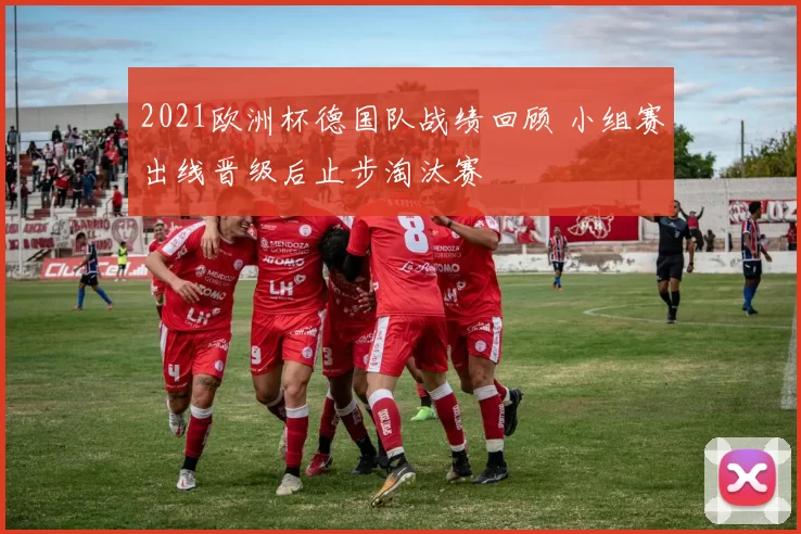 2021欧洲杯德国队战绩回顾 小组赛出线晋级后止步淘汰赛