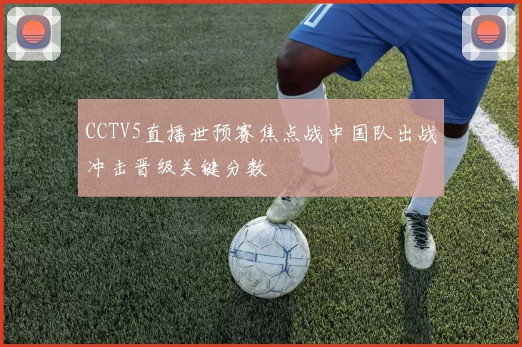 CCTV5直播世预赛焦点战中国队出战冲击晋级关键分数