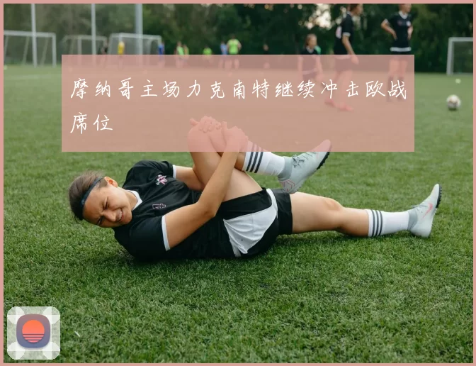 摩纳哥主场力克南特继续冲击欧战席位