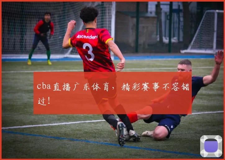 cba直播广东体育，精彩赛事不容错过！