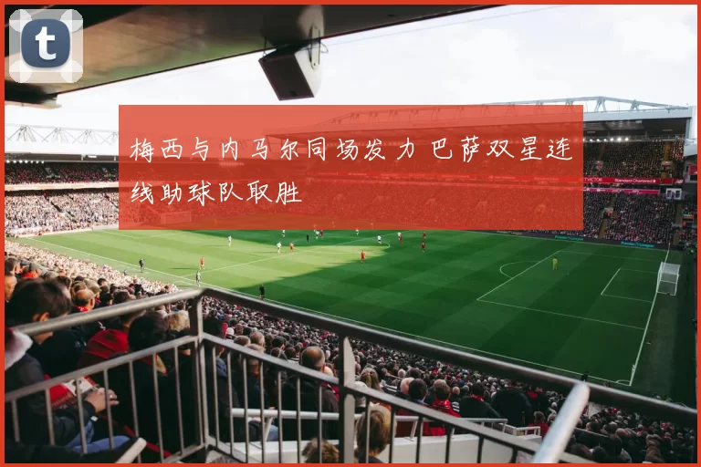 梅西与内马尔同场发力 巴萨双星连线助球队取胜