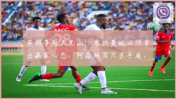 英超争冠天王山：客战曼城必须拿出赢家心态，阿森纳若只求平局，冠军