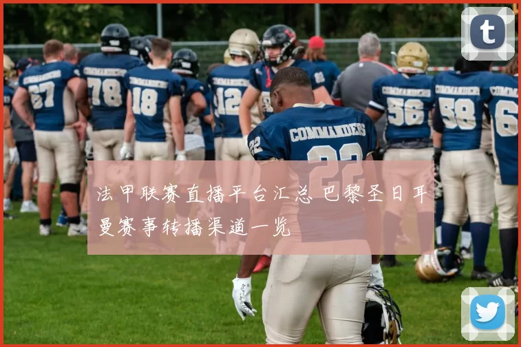 法甲联赛直播平台汇总 巴黎圣日耳曼赛事转播渠道一览