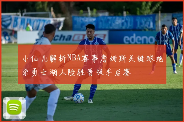 小仙儿解析NBA赛事詹姆斯关键球绝杀勇士湖人险胜晋级季后赛