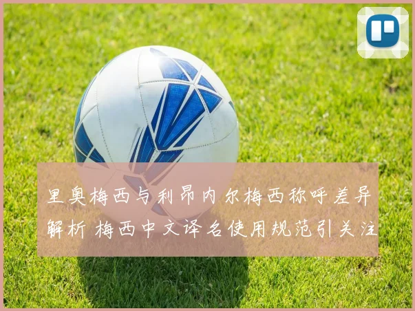 里奥梅西与利昂内尔梅西称呼差异解析 梅西中文译名使用规范引关注
