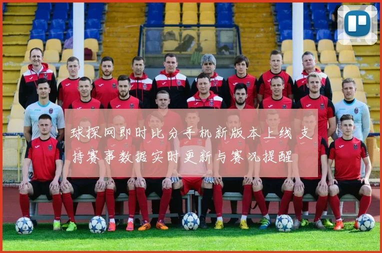 球探网即时比分手机新版本上线 支持赛事数据实时更新与赛况提醒