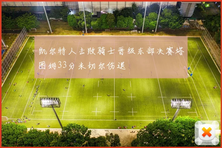 凯尔特人击败骑士晋级东部决赛塔图姆33分米切尔伤退