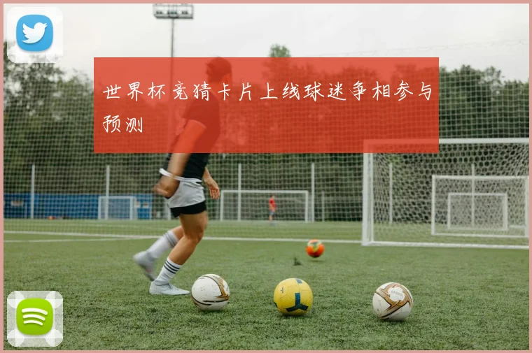 世界杯竞猜卡片上线球迷争相参与预测