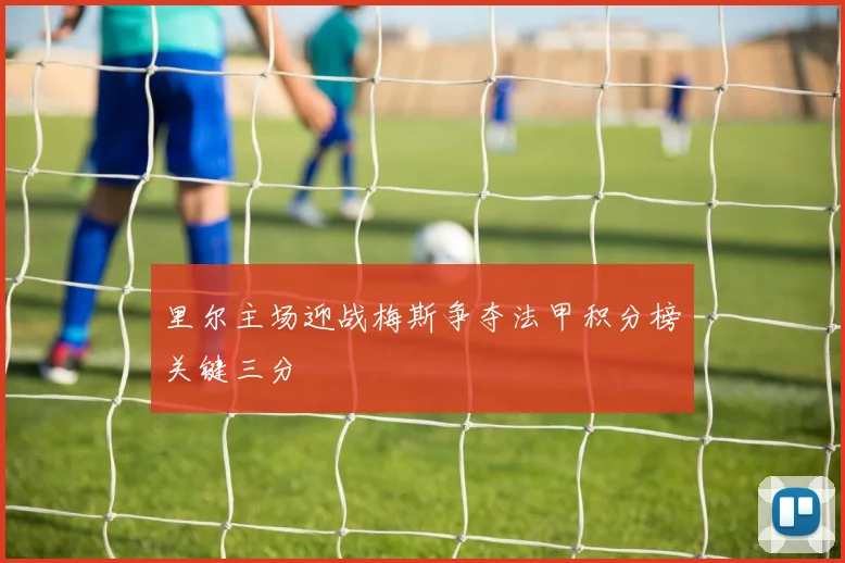 里尔主场迎战梅斯争夺法甲积分榜关键三分