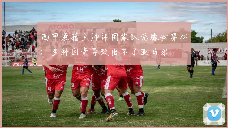 西甲意籍主帅评国家队无缘世界杯:多种因素导致出不了亚马尔