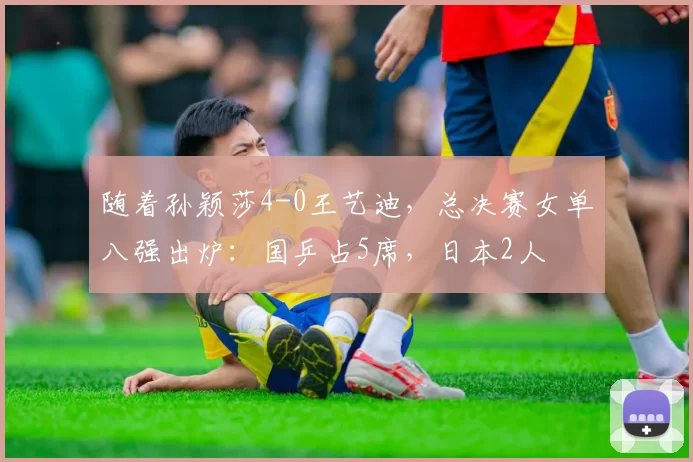 随着孙颖莎4-0王艺迪，总决赛女单八强出炉：国乒占5席，日本2人